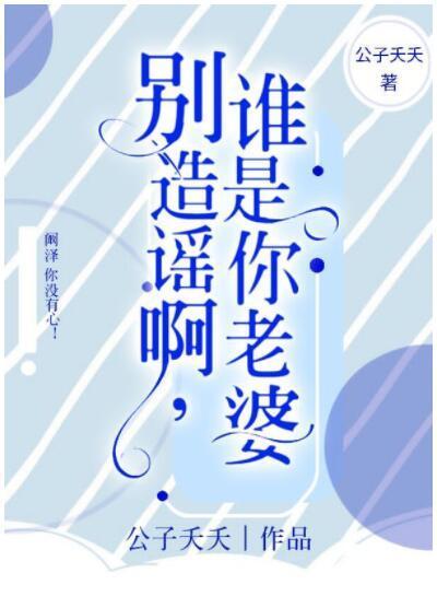 别造谣啊,谁是你老婆