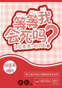 [综美英]等等我会死吗？
