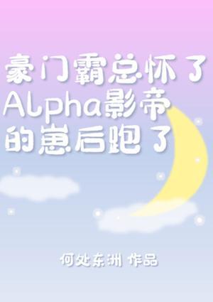 霸总怀了Alpha影帝的崽后跑了