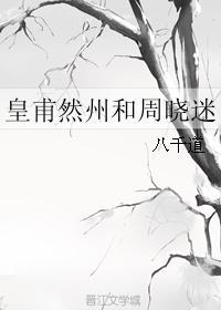 皇甫然州和周晓迷