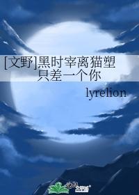 黑时宰离猫塑只差一个你