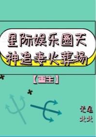 星际娱乐圈天神再世追妻