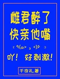 雌君醉了快亲他嘴!