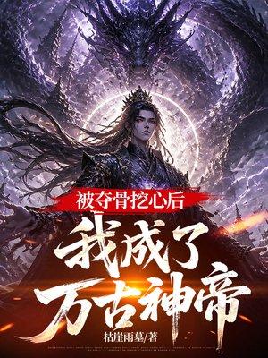 被夺骨挖心后，我成了万古神帝