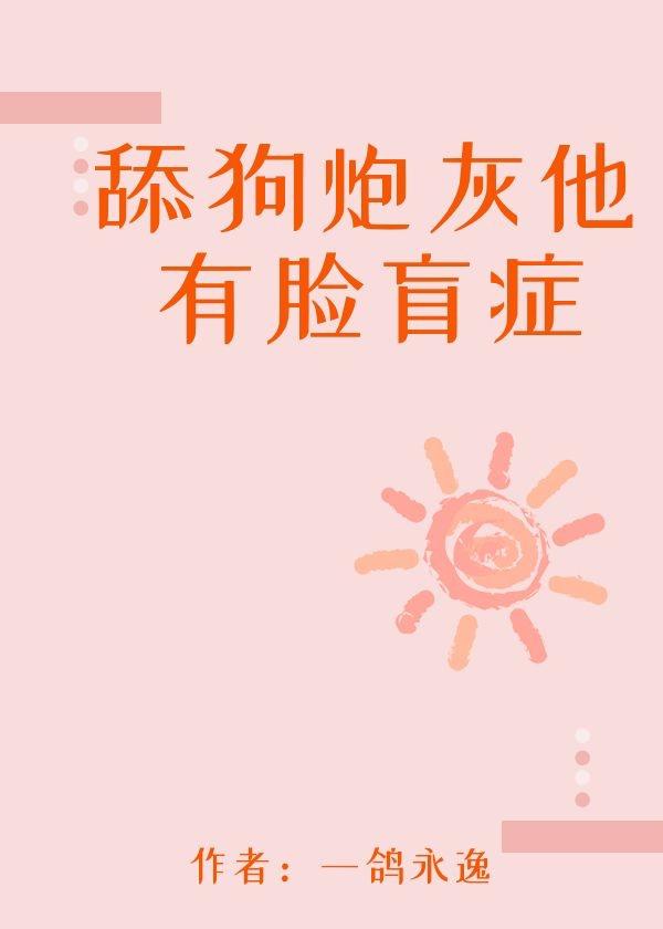 舔狗炮灰他有脸盲癥