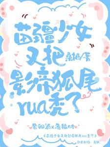 苗疆少女又把影帝狐尾rua秃了