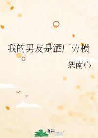 我的男友是酒厂劳模