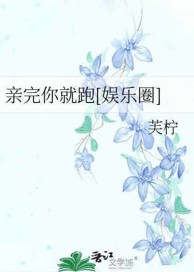 亲完你就跑[娱乐圈]