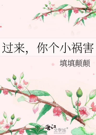 过来,你个小祸害