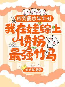 回到霸总年少时,我在娃综上诱拐最强竹马