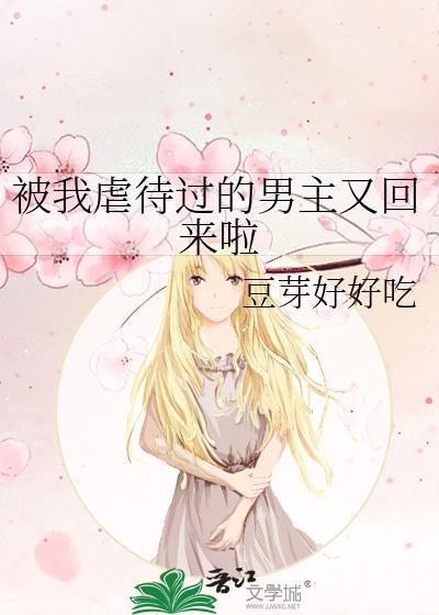 被我虐待过的男主又回来啦