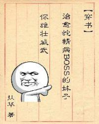 (穿书)治愈蛇精病BOSS的妹子你雄壮威武