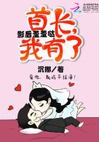 影后羞羞哒：首长，我有了